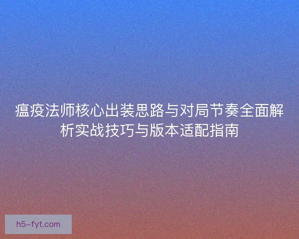 瘟疫法师核心出装思路与对局节奏全面解析实战技巧与版本适配指南