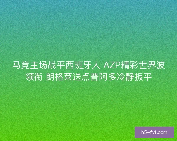 马竞主场战平西班牙人 AZP精彩世界波领衔 朗格莱送点普阿多冷静扳平